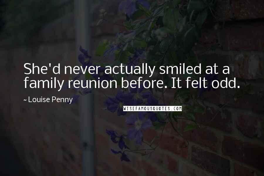 Louise Penny Quotes: She'd never actually smiled at a family reunion before. It felt odd.
