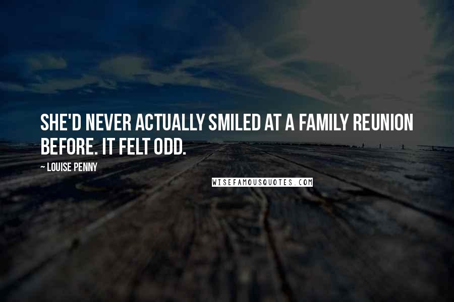 Louise Penny Quotes: She'd never actually smiled at a family reunion before. It felt odd.