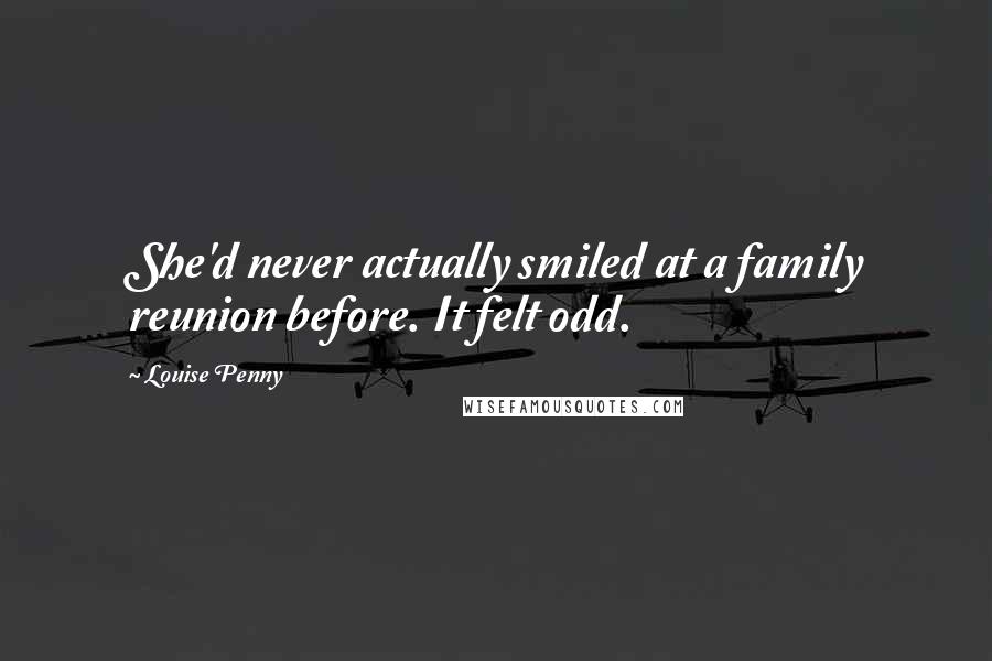 Louise Penny Quotes: She'd never actually smiled at a family reunion before. It felt odd.