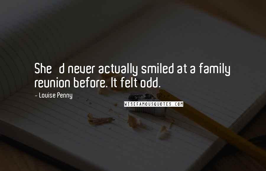 Louise Penny Quotes: She'd never actually smiled at a family reunion before. It felt odd.