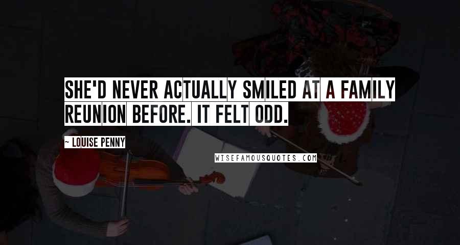 Louise Penny Quotes: She'd never actually smiled at a family reunion before. It felt odd.