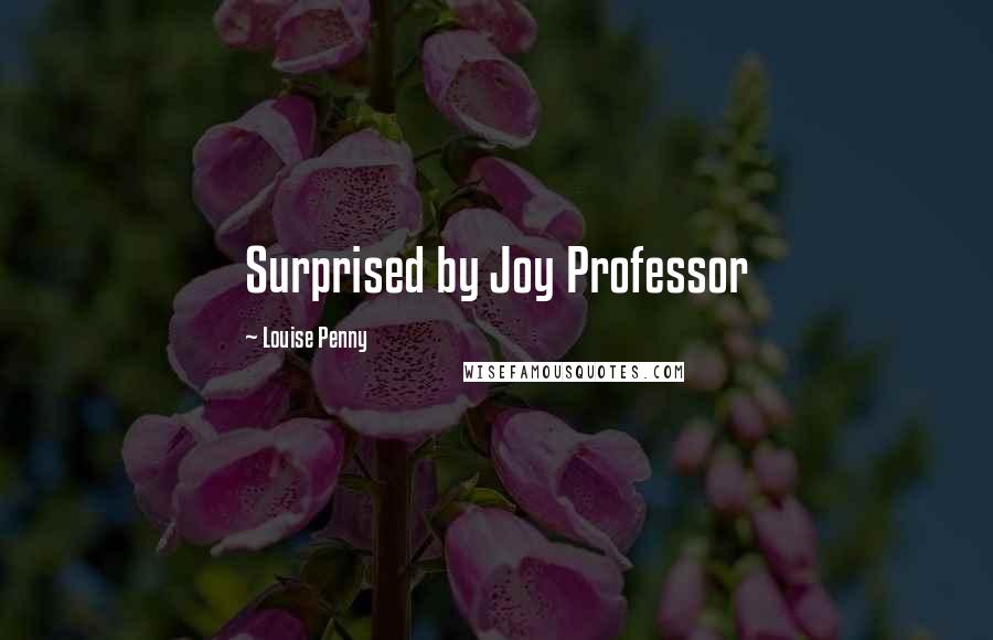 Louise Penny Quotes: Surprised by Joy Professor