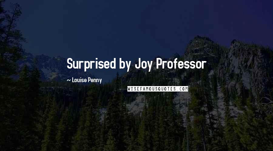 Louise Penny Quotes: Surprised by Joy Professor