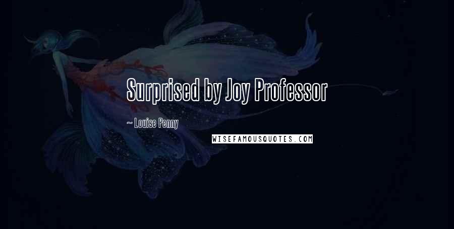 Louise Penny Quotes: Surprised by Joy Professor