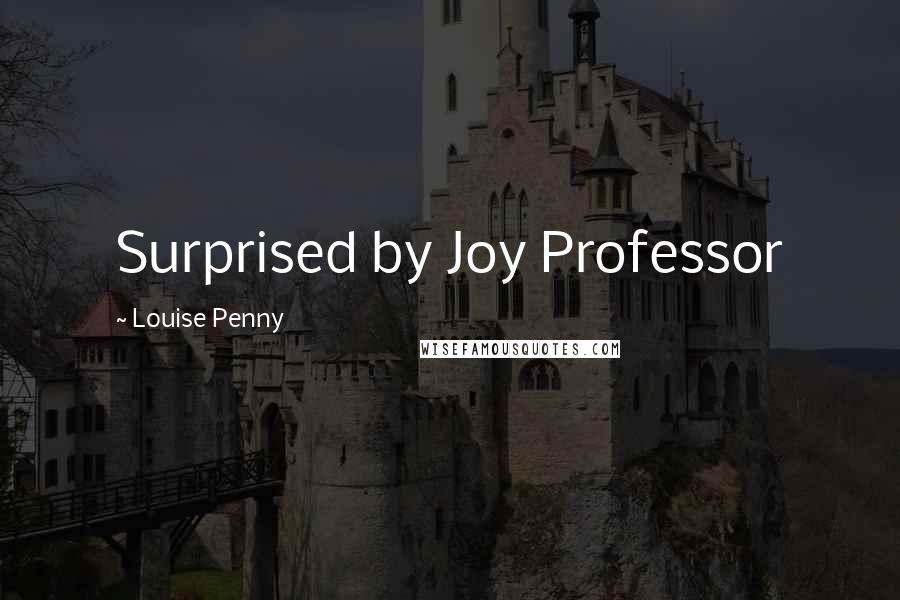 Louise Penny Quotes: Surprised by Joy Professor