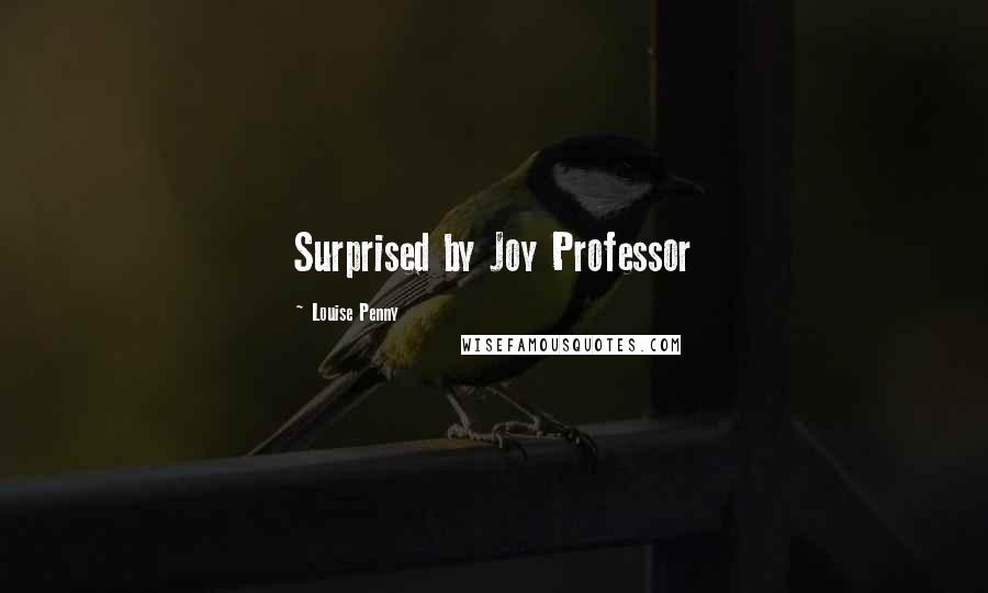 Louise Penny Quotes: Surprised by Joy Professor