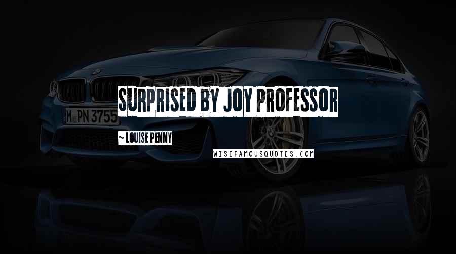 Louise Penny Quotes: Surprised by Joy Professor