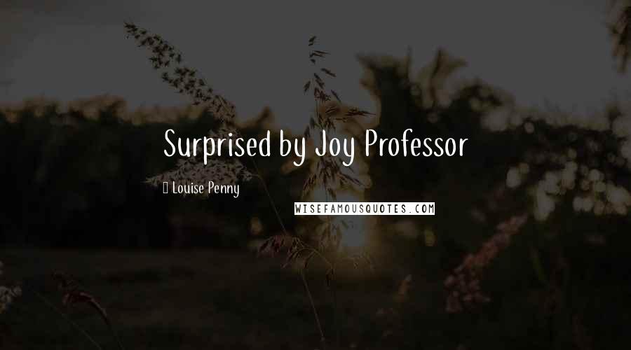 Louise Penny Quotes: Surprised by Joy Professor