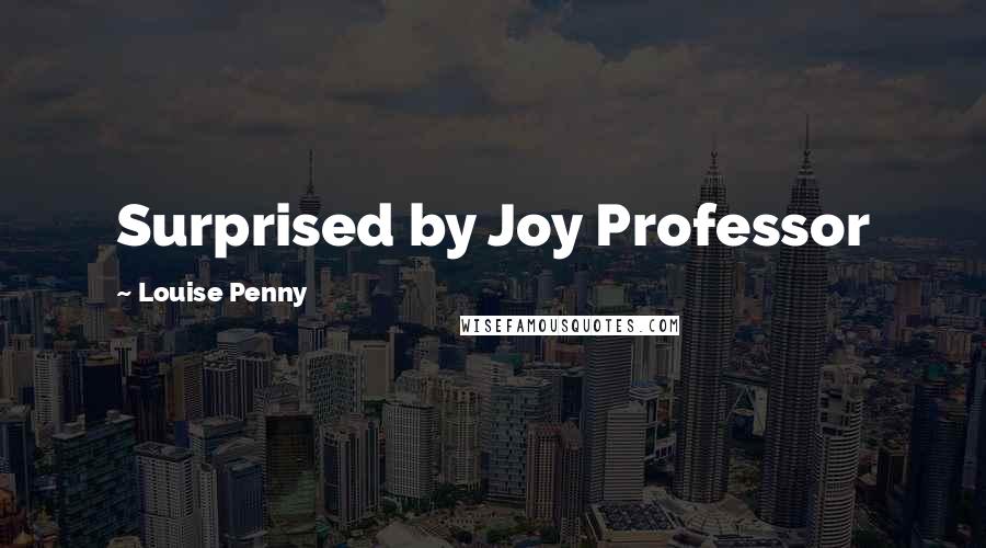 Louise Penny Quotes: Surprised by Joy Professor