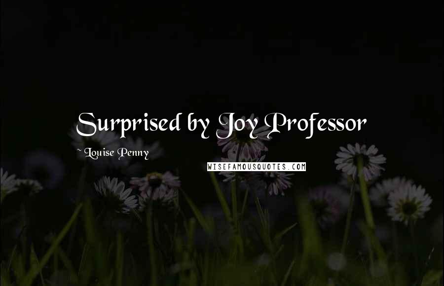 Louise Penny Quotes: Surprised by Joy Professor