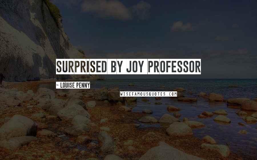 Louise Penny Quotes: Surprised by Joy Professor