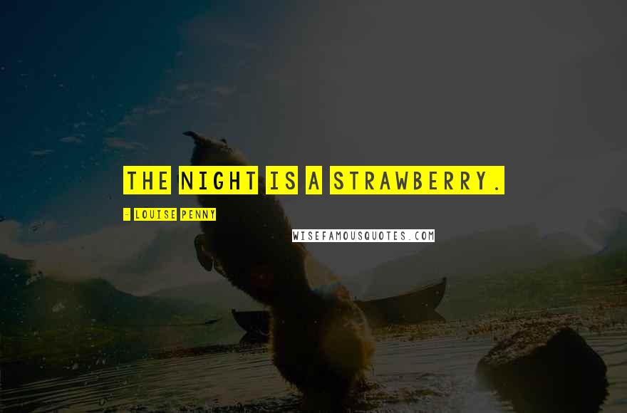 Louise Penny Quotes: The night is a strawberry.
