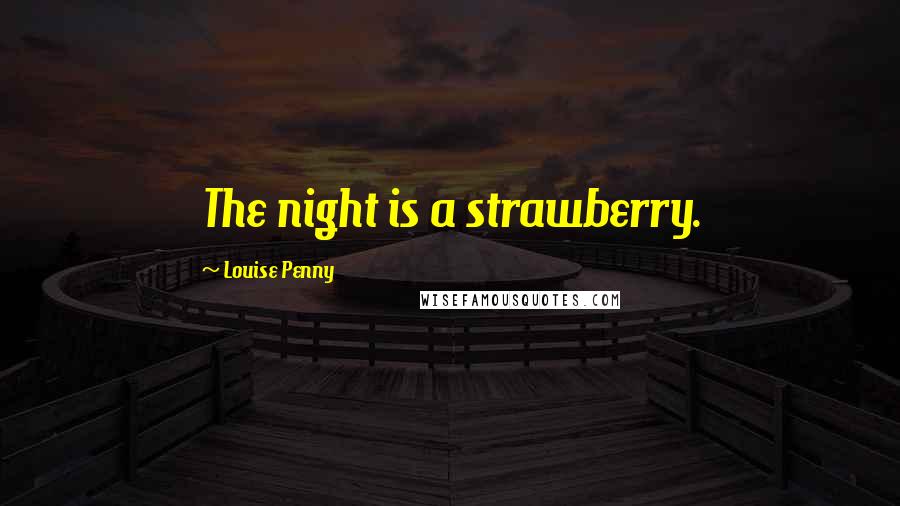 Louise Penny Quotes: The night is a strawberry.