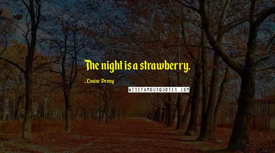 Louise Penny Quotes: The night is a strawberry.