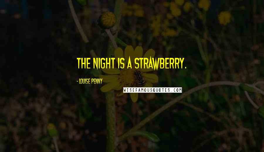 Louise Penny Quotes: The night is a strawberry.