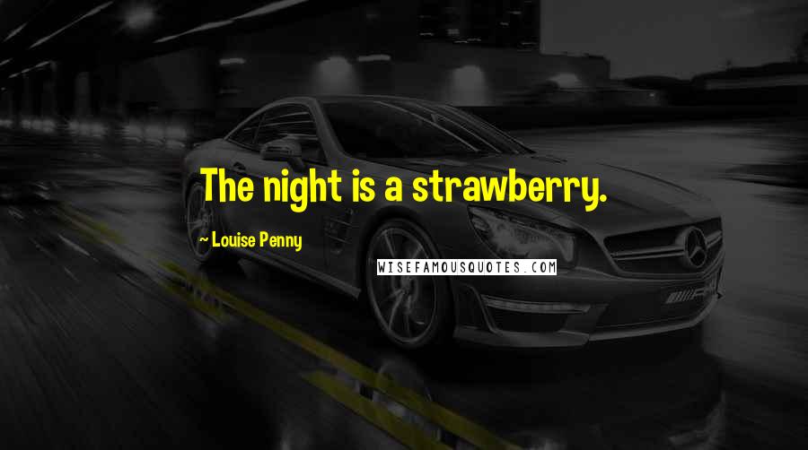 Louise Penny Quotes: The night is a strawberry.