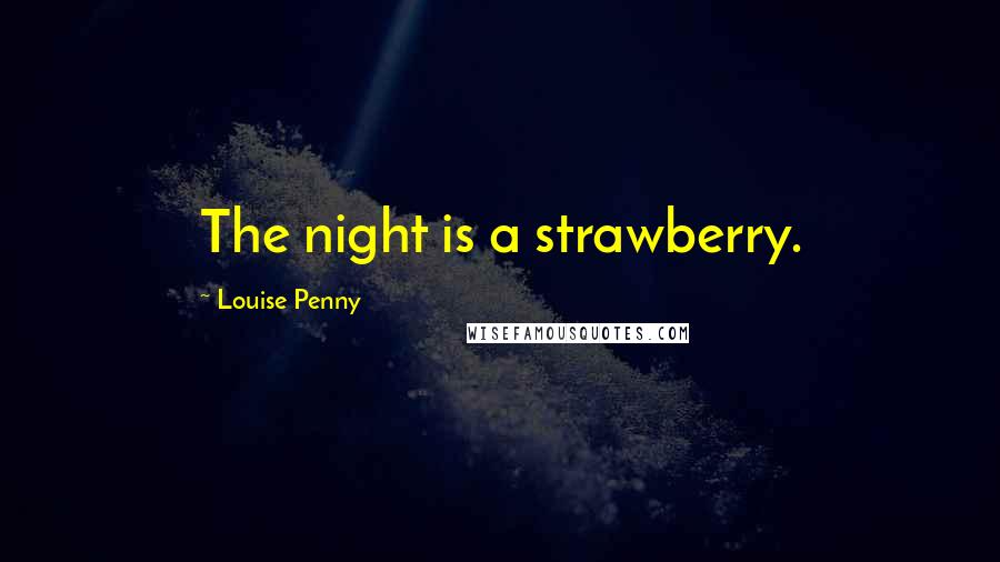 Louise Penny Quotes: The night is a strawberry.