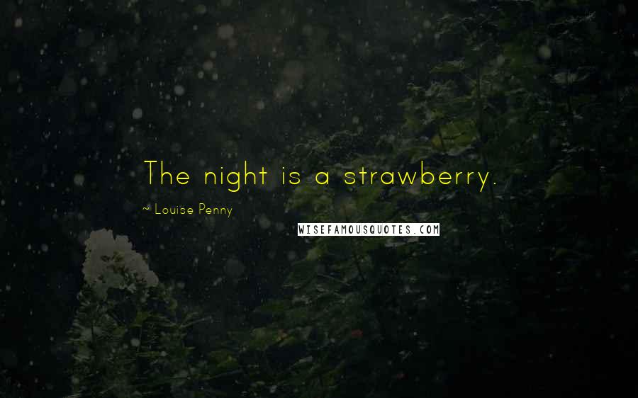 Louise Penny Quotes: The night is a strawberry.