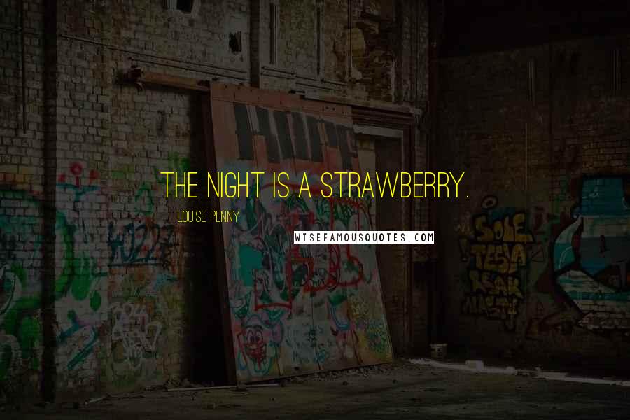 Louise Penny Quotes: The night is a strawberry.