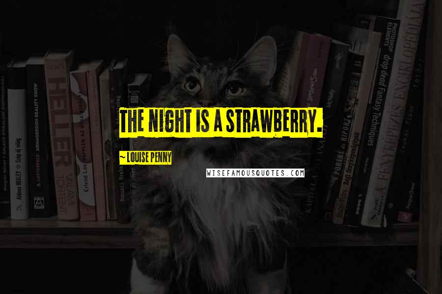 Louise Penny Quotes: The night is a strawberry.