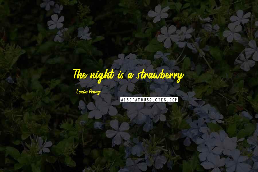Louise Penny Quotes: The night is a strawberry.