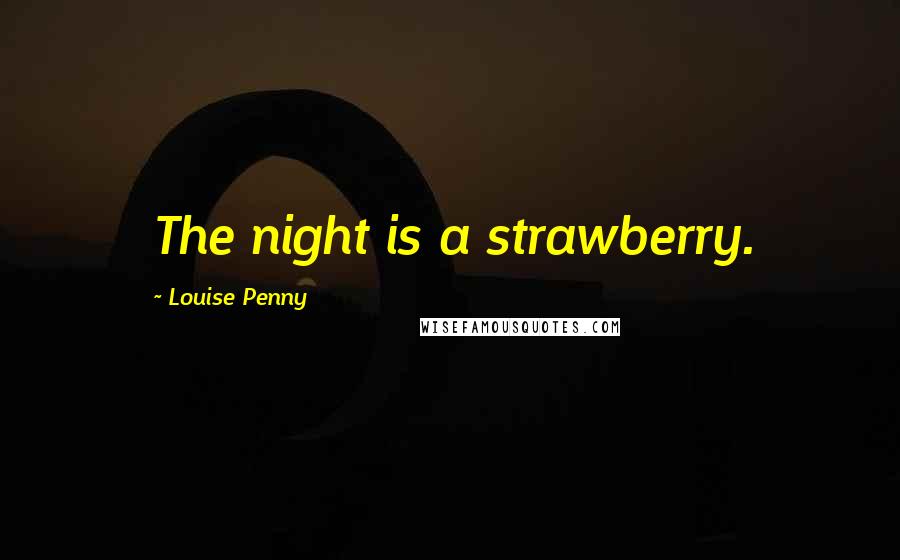 Louise Penny Quotes: The night is a strawberry.