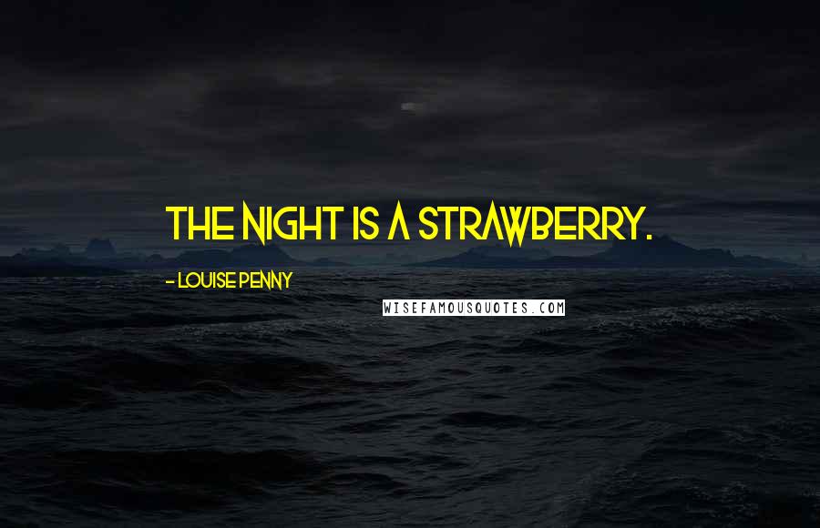 Louise Penny Quotes: The night is a strawberry.