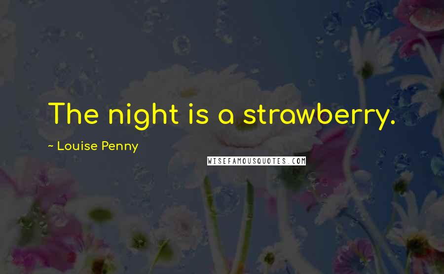Louise Penny Quotes: The night is a strawberry.