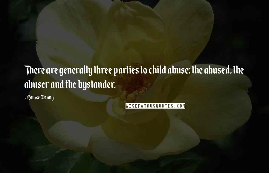 Louise Penny Quotes: There are generally three parties to child abuse: the abused, the abuser and the bystander.