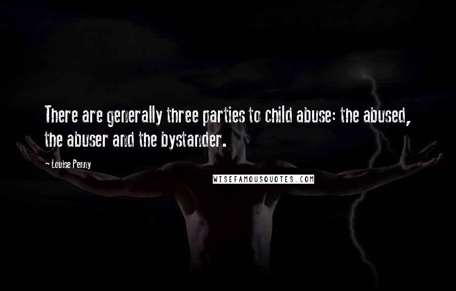 Louise Penny Quotes: There are generally three parties to child abuse: the abused, the abuser and the bystander.