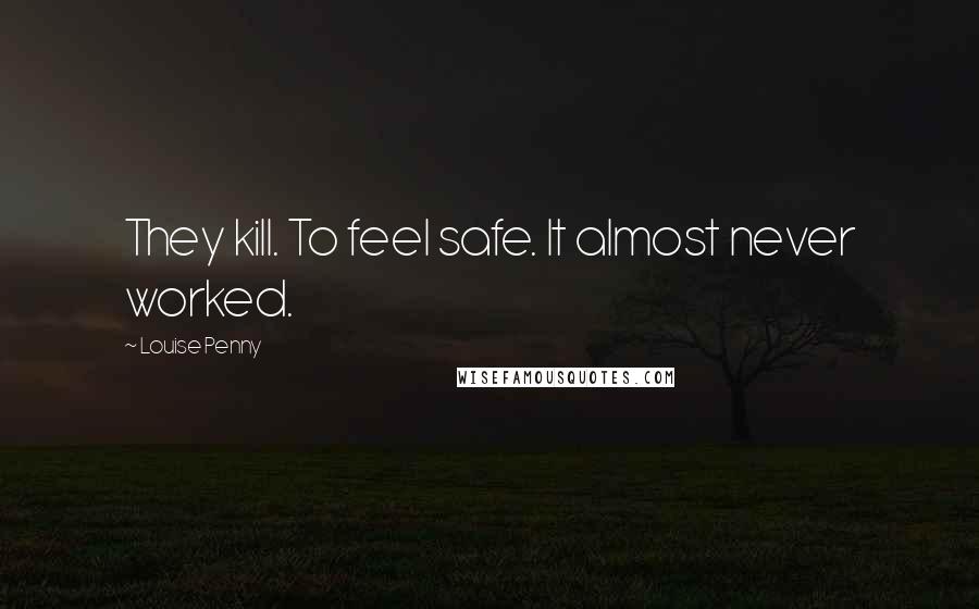 Louise Penny Quotes: They kill. To feel safe. It almost never worked.