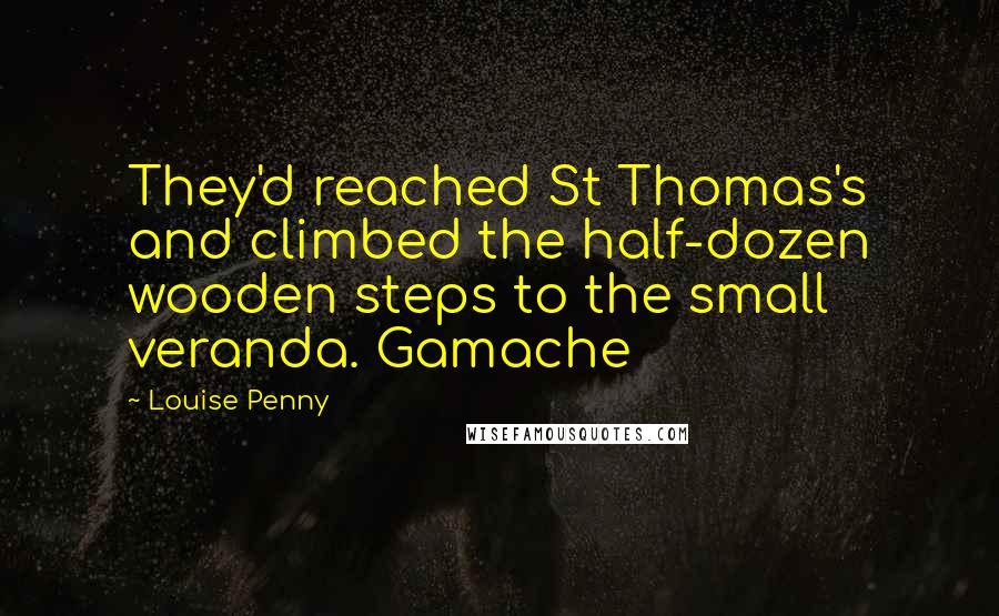 Louise Penny Quotes: They'd reached St Thomas's and climbed the half-dozen wooden steps to the small veranda. Gamache