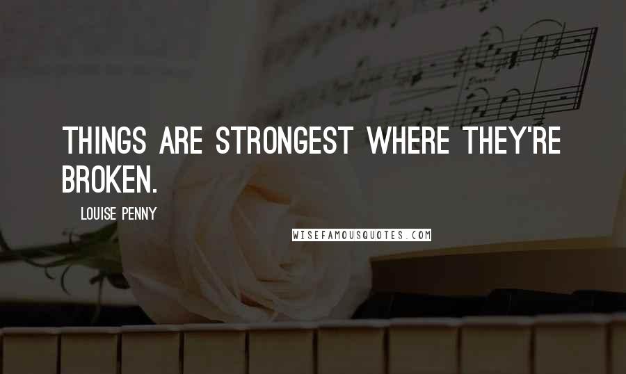 Louise Penny Quotes: Things are strongest where they're broken.