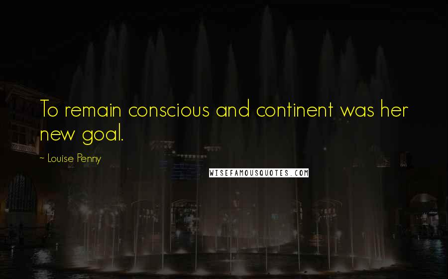 Louise Penny Quotes: To remain conscious and continent was her new goal.