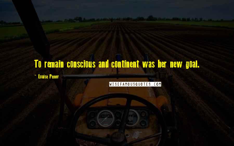 Louise Penny Quotes: To remain conscious and continent was her new goal.