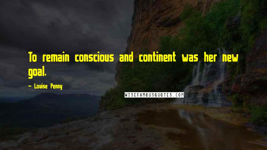 Louise Penny Quotes: To remain conscious and continent was her new goal.