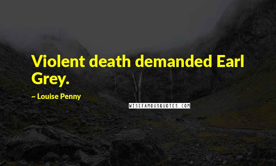 Louise Penny Quotes: Violent death demanded Earl Grey.