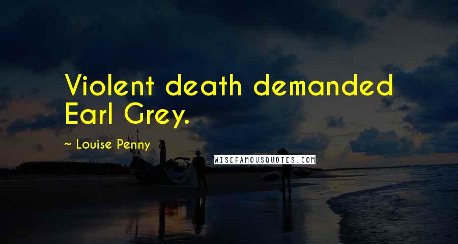 Louise Penny Quotes: Violent death demanded Earl Grey.