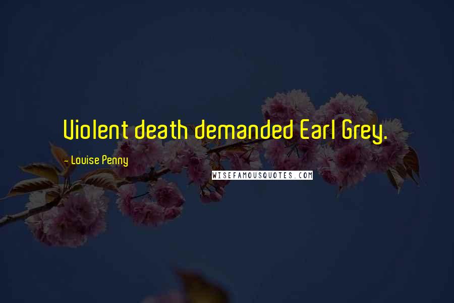Louise Penny Quotes: Violent death demanded Earl Grey.