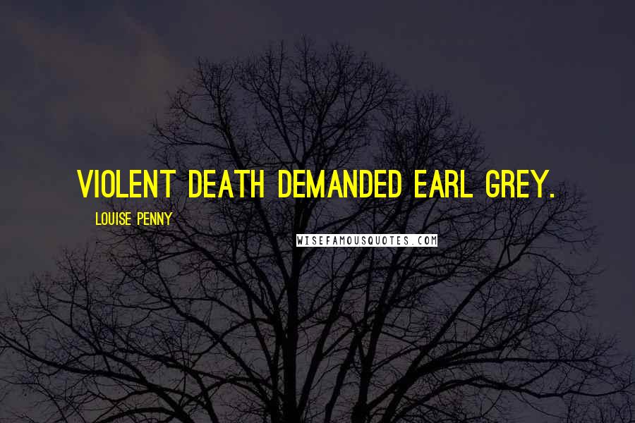 Louise Penny Quotes: Violent death demanded Earl Grey.