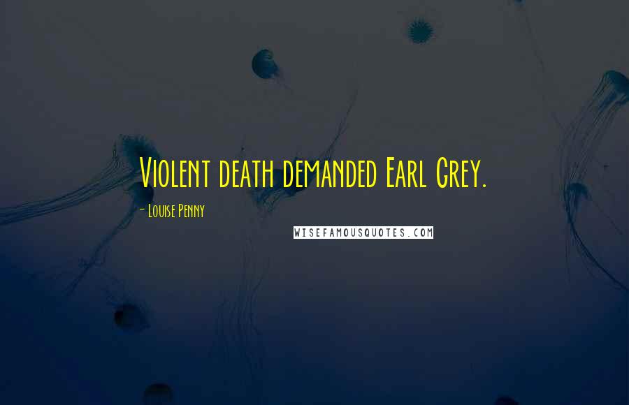 Louise Penny Quotes: Violent death demanded Earl Grey.