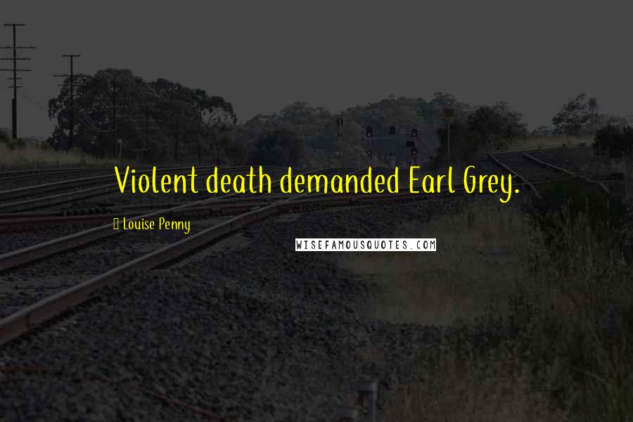 Louise Penny Quotes: Violent death demanded Earl Grey.