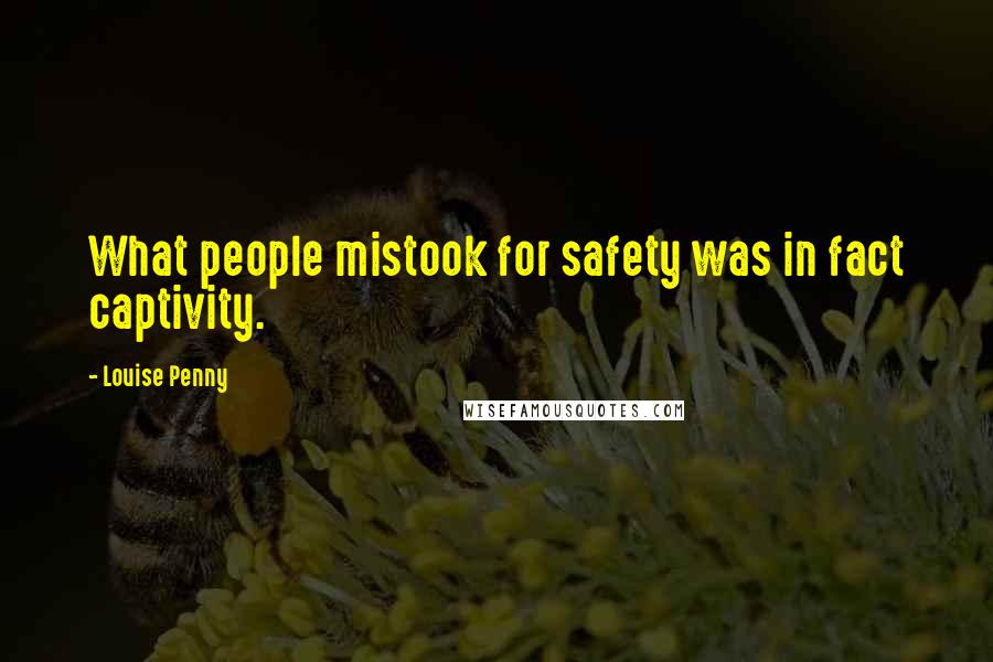 Louise Penny Quotes: What people mistook for safety was in fact captivity.