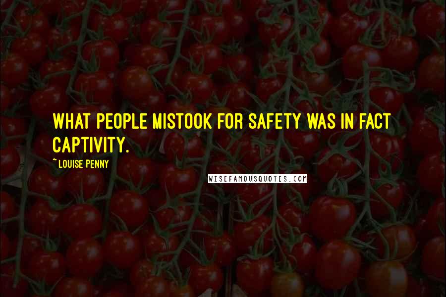 Louise Penny Quotes: What people mistook for safety was in fact captivity.