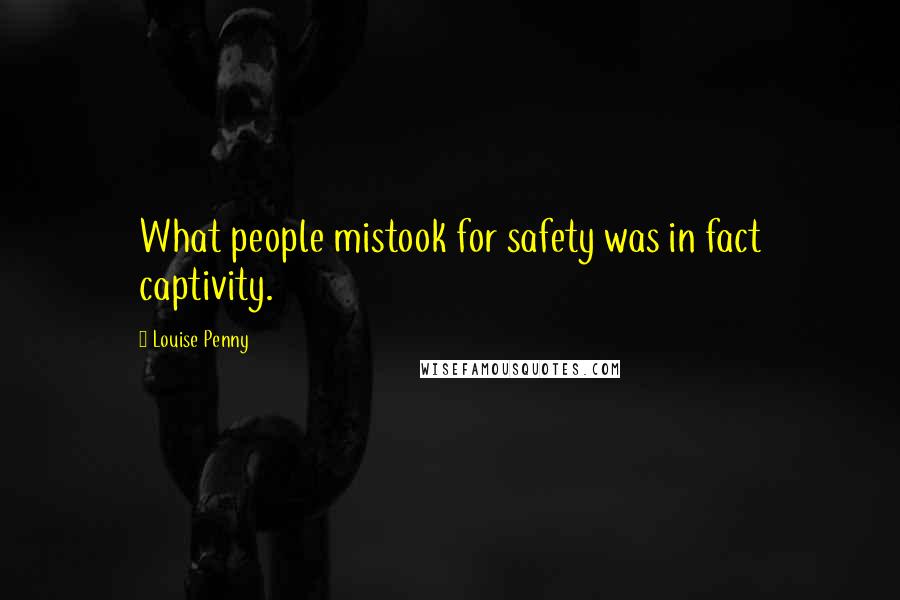 Louise Penny Quotes: What people mistook for safety was in fact captivity.