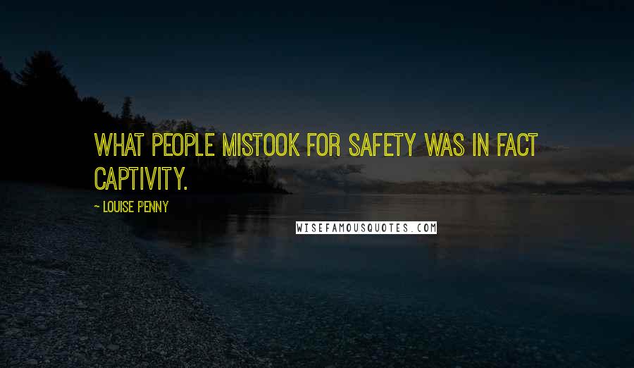 Louise Penny Quotes: What people mistook for safety was in fact captivity.