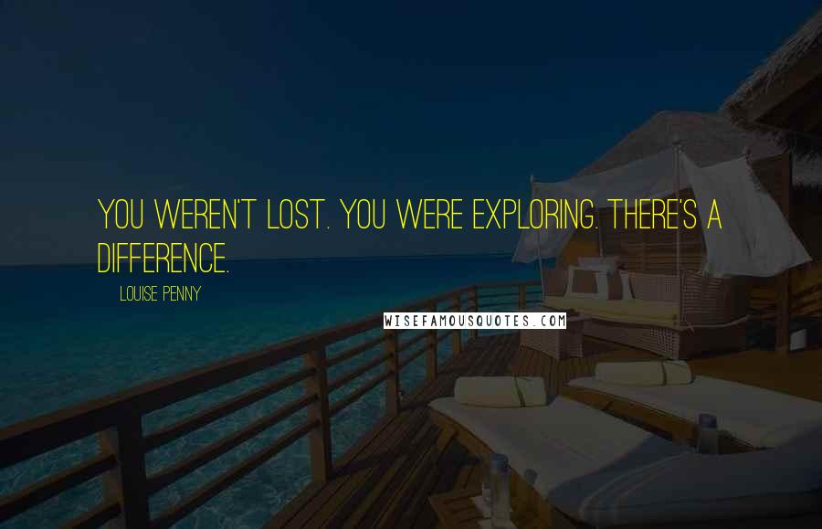 Louise Penny Quotes: You weren't lost. You were exploring. There's a difference.
