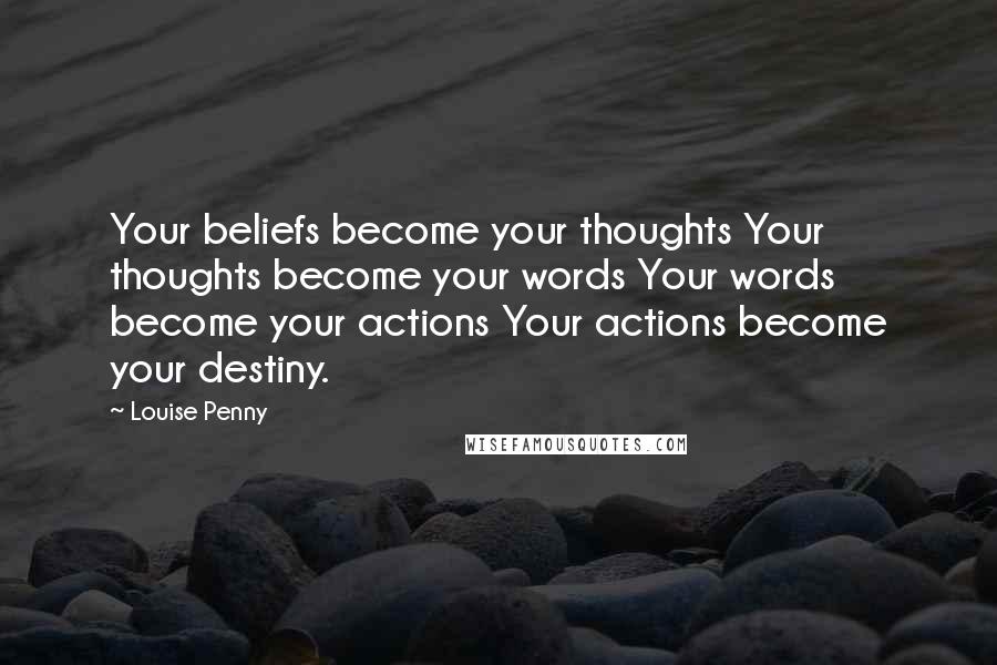 Louise Penny Quotes: Your beliefs become your thoughts Your thoughts become your words Your words become your actions Your actions become your destiny.