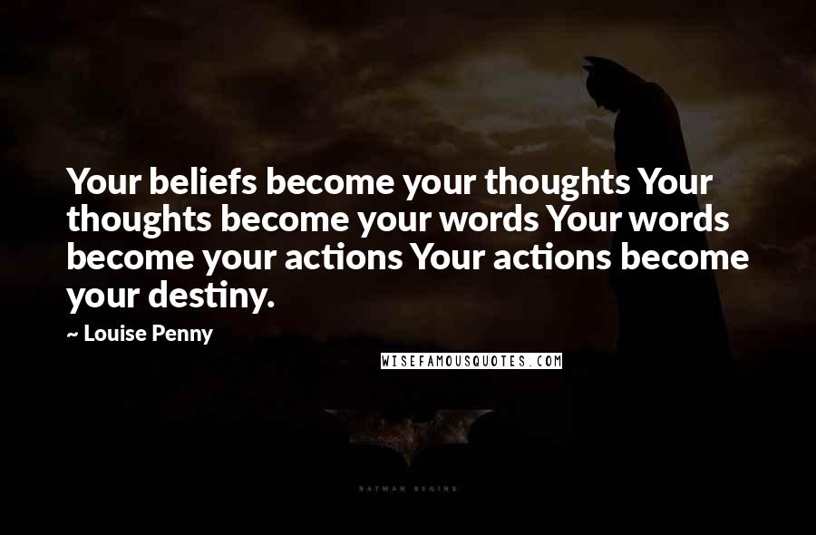 Louise Penny Quotes: Your beliefs become your thoughts Your thoughts become your words Your words become your actions Your actions become your destiny.