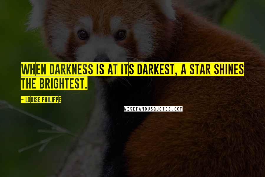 Louise Philippe Quotes: When darkness is at its darkest, a star shines the brightest.
